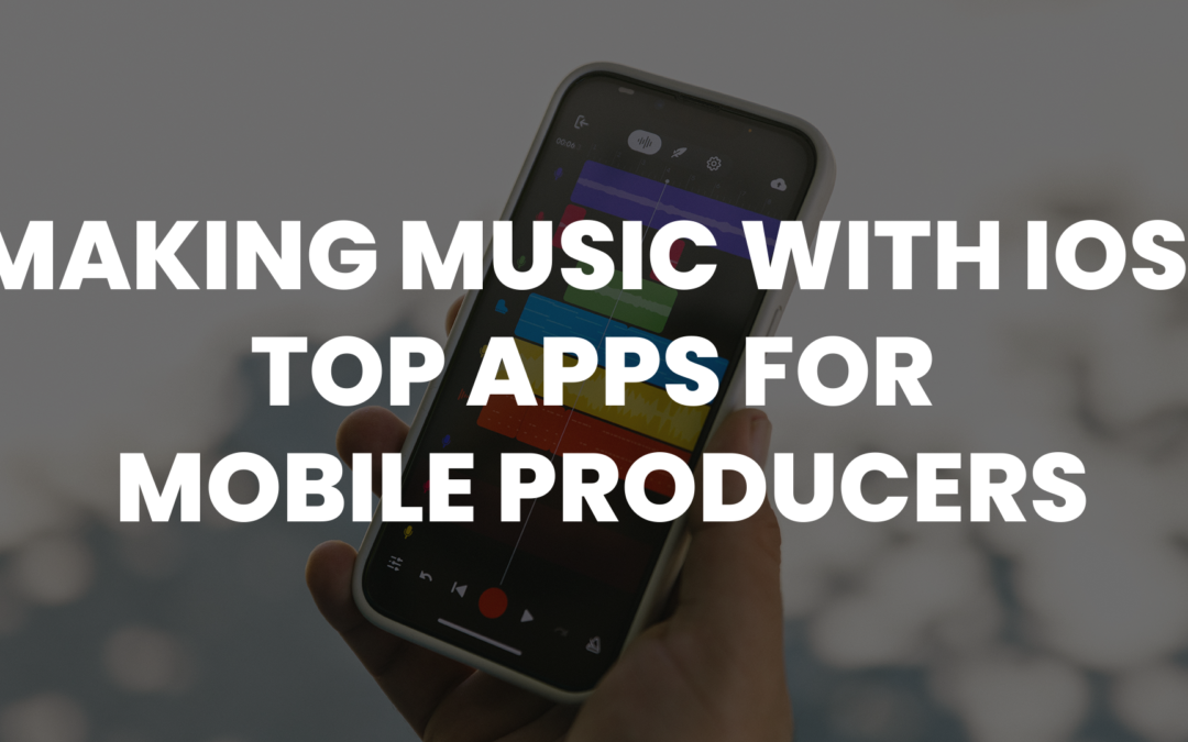 Making Music with iOS: Top Apps and Accessories for Mobile Producers
